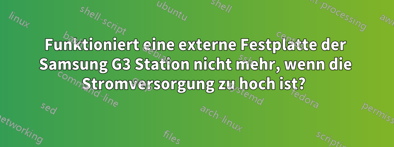 Funktioniert eine externe Festplatte der Samsung G3 Station nicht mehr, wenn die Stromversorgung zu hoch ist? 
