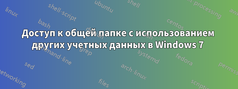 Доступ к общей папке с использованием других учетных данных в Windows 7