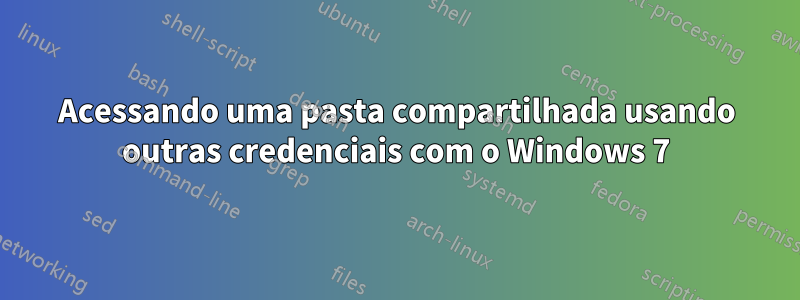 Acessando uma pasta compartilhada usando outras credenciais com o Windows 7
