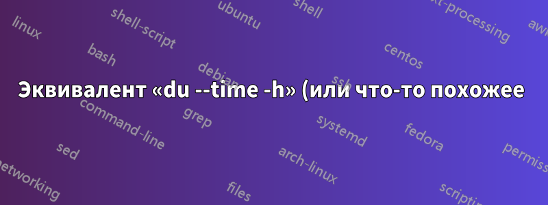 Эквивалент «du --time -h» (или что-то похожее) в Solaris