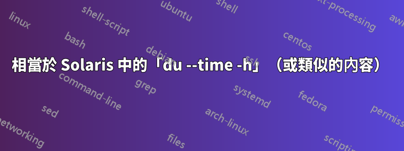 相當於 Solaris 中的「du --time -h」（或類似的內容）