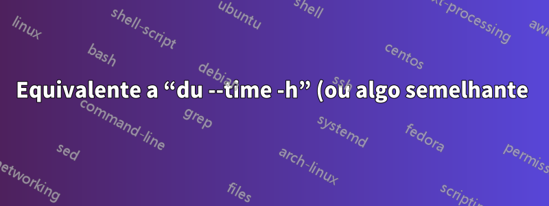 Equivalente a “du --time -h” (ou algo semelhante) no Solaris