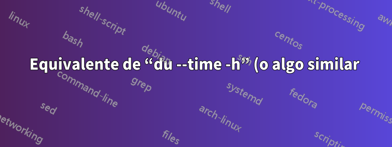 Equivalente de “du --time -h” (o algo similar) en Solaris