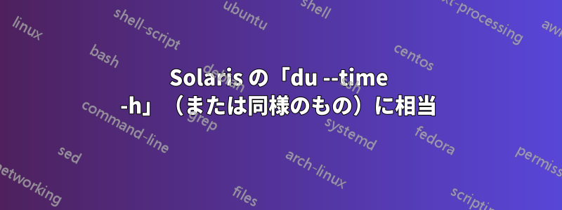 Solaris の「du --time -h」（または同様のもの）に相当