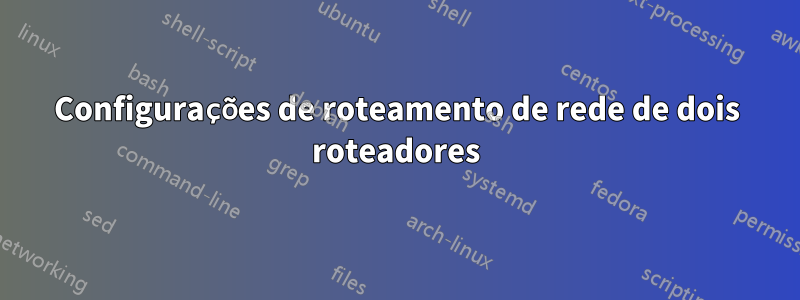 Configurações de roteamento de rede de dois roteadores