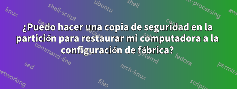 ¿Puedo hacer una copia de seguridad en la partición para restaurar mi computadora a la configuración de fábrica?