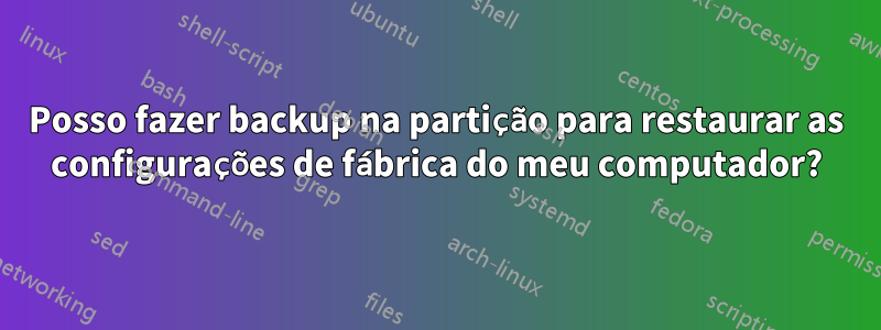Posso fazer backup na partição para restaurar as configurações de fábrica do meu computador?