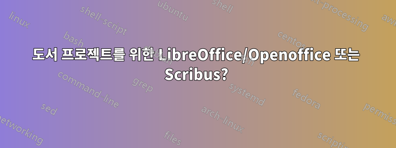 도서 프로젝트를 위한 LibreOffice/Openoffice 또는 Scribus?