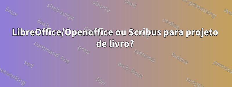 LibreOffice/Openoffice ou Scribus para projeto de livro?