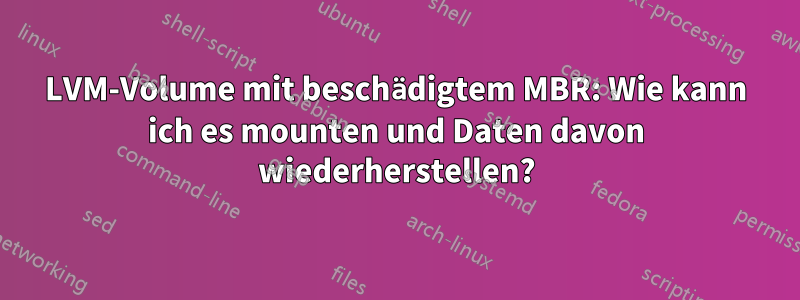 LVM-Volume mit beschädigtem MBR: Wie kann ich es mounten und Daten davon wiederherstellen?