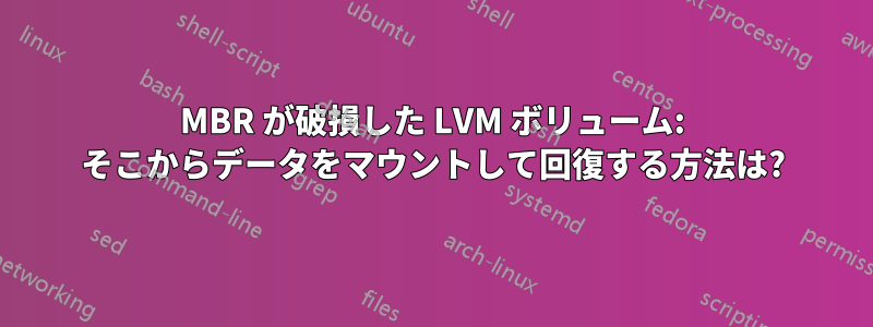 MBR が破損した LVM ボリューム: そこからデータをマウントして回復する方法は?