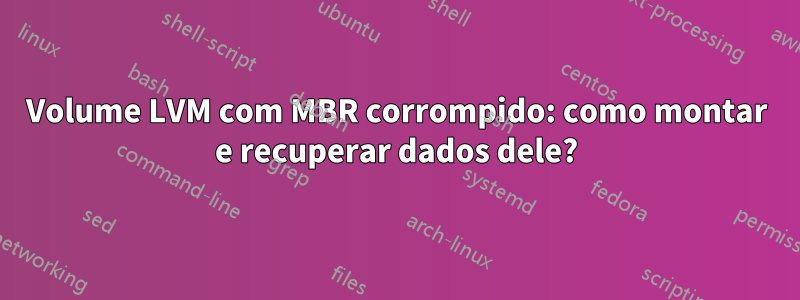 Volume LVM com MBR corrompido: como montar e recuperar dados dele?