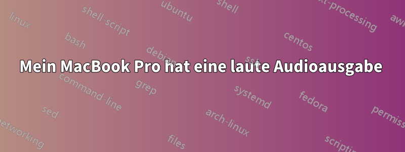 Mein MacBook Pro hat eine laute Audioausgabe