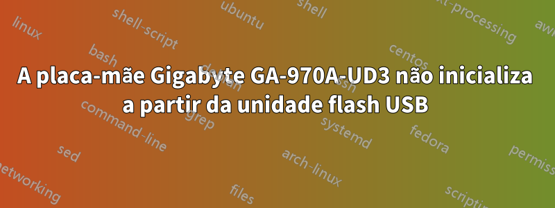 A placa-mãe Gigabyte GA-970A-UD3 não inicializa a partir da unidade flash USB