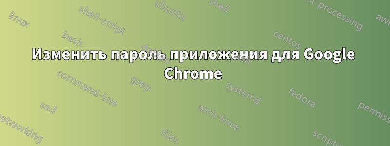 Изменить пароль приложения для Google Chrome
