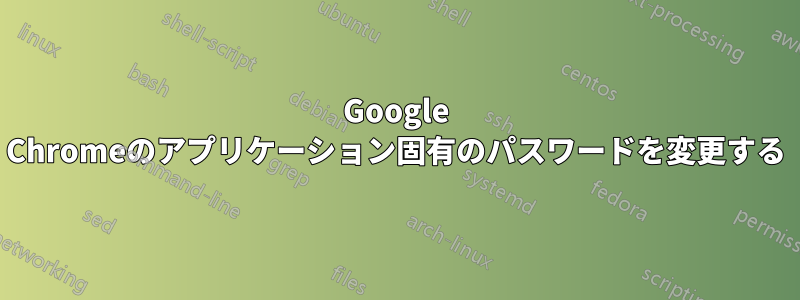 Google Chromeのアプリケーション固有のパスワードを変更する