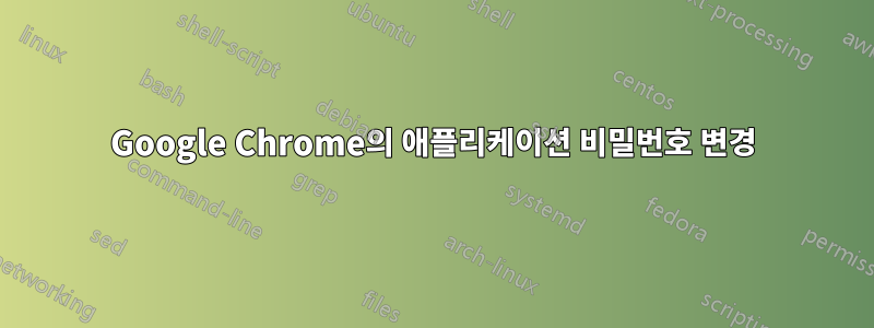 Google Chrome의 애플리케이션 비밀번호 변경