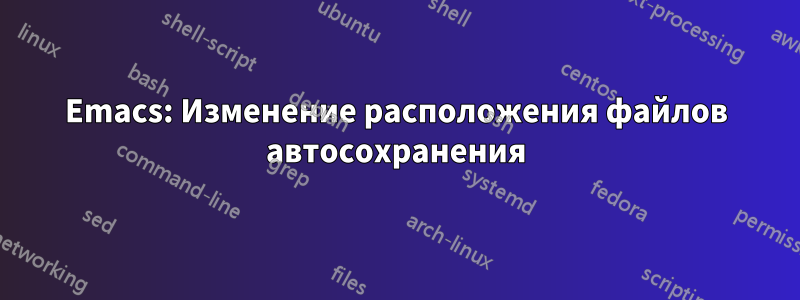 Emacs: Изменение расположения файлов автосохранения