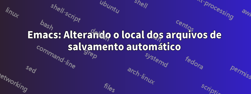 Emacs: Alterando o local dos arquivos de salvamento automático