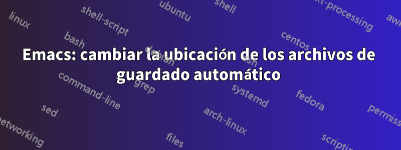 Emacs: cambiar la ubicación de los archivos de guardado automático