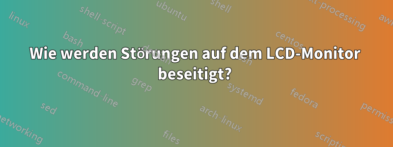 Wie werden Störungen auf dem LCD-Monitor beseitigt?