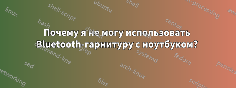 Почему я не могу использовать Bluetooth-гарнитуру с ноутбуком?