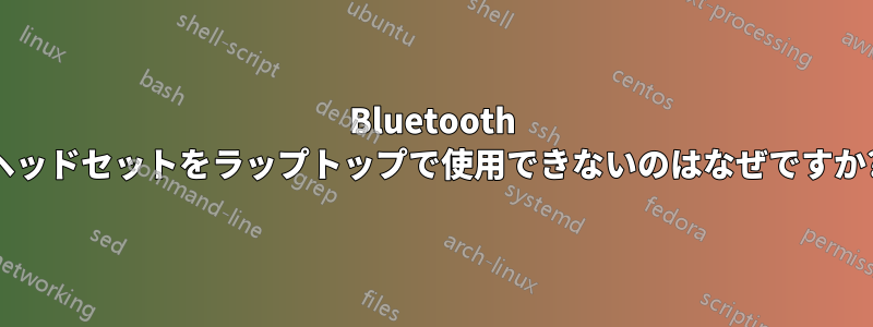 Bluetooth ヘッドセットをラップトップで使用できないのはなぜですか?