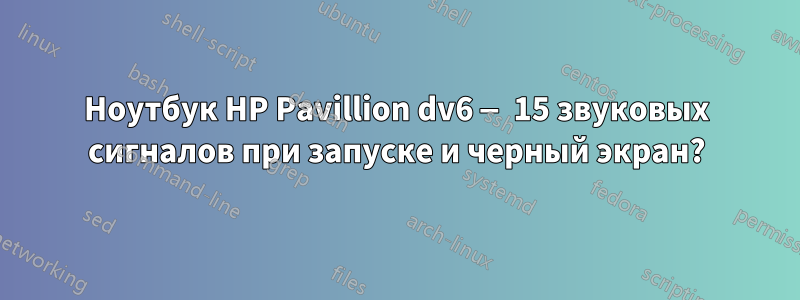 Ноутбук HP Pavillion dv6 — 15 звуковых сигналов при запуске и черный экран?