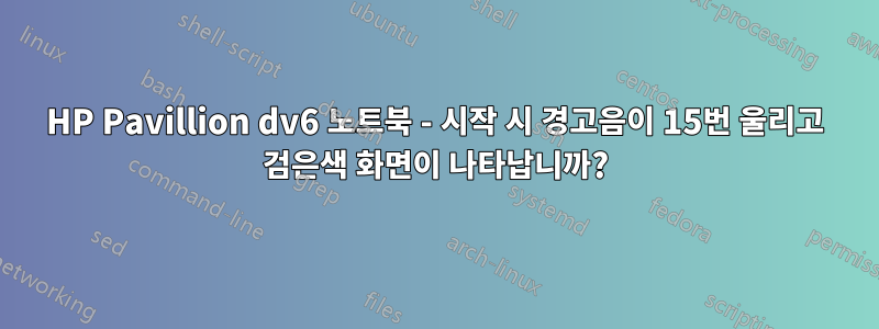 HP Pavillion dv6 노트북 - 시작 시 경고음이 15번 울리고 검은색 화면이 나타납니까?