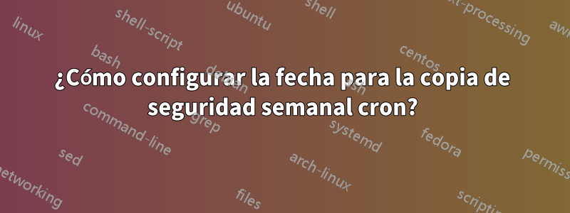 ¿Cómo configurar la fecha para la copia de seguridad semanal cron?