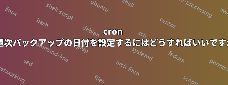 cron の週次バックアップの日付を設定するにはどうすればいいですか?