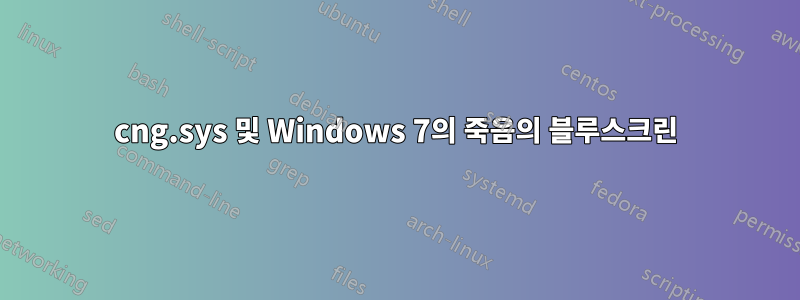 cng.sys 및 Windows 7의 죽음의 블루스크린