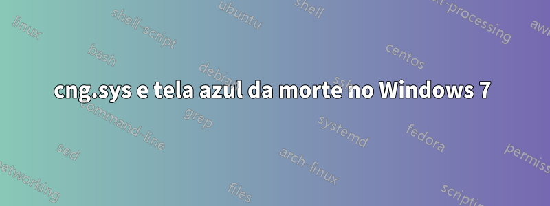 cng.sys e tela azul da morte no Windows 7