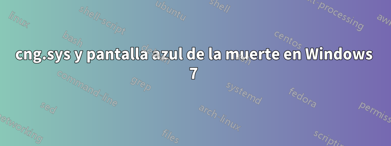 cng.sys y pantalla azul de la muerte en Windows 7