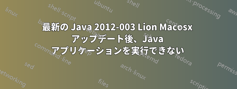 最新の Java 2012-003 Lion Macosx アップデート後、Java アプリケーションを実行できない