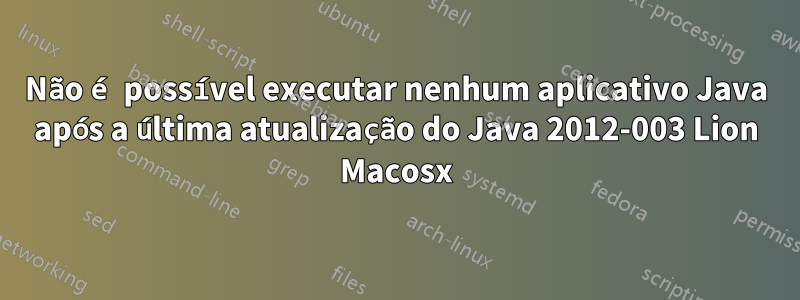 Não é possível executar nenhum aplicativo Java após a última atualização do Java 2012-003 Lion Macosx