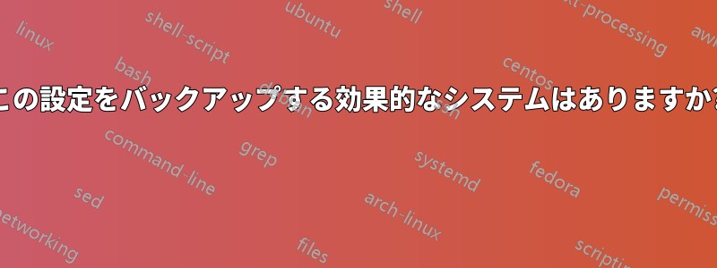 この設定をバックアップする効果的なシステムはありますか? 