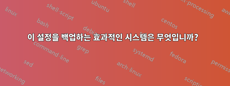 이 설정을 백업하는 효과적인 시스템은 무엇입니까? 