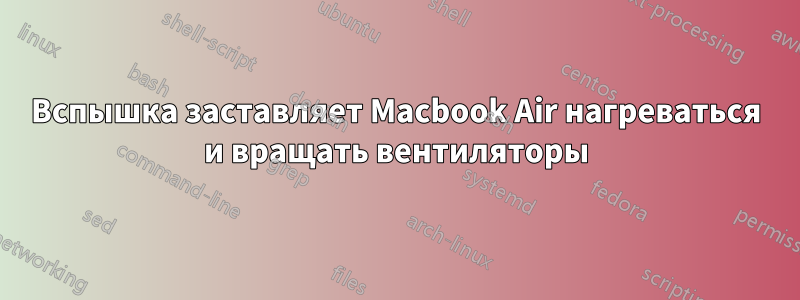 Вспышка заставляет Macbook Air нагреваться и вращать вентиляторы