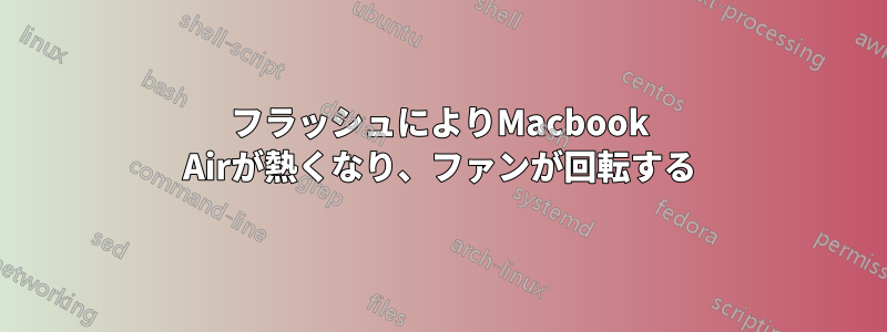 フラッシュによりMacbook Airが熱くなり、ファンが回転する