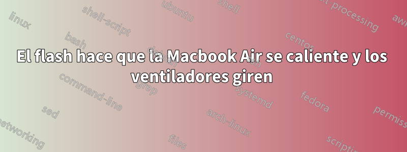 El flash hace que la Macbook Air se caliente y los ventiladores giren