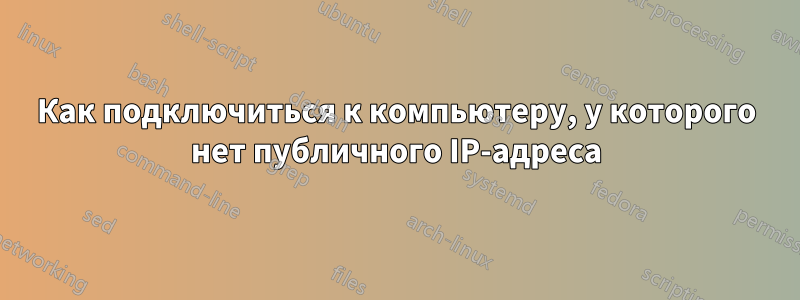 Как подключиться к компьютеру, у которого нет публичного IP-адреса