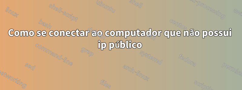 Como se conectar ao computador que não possui ip público