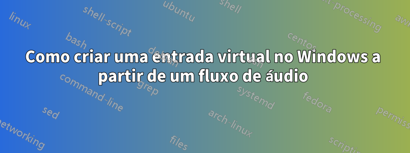 Como criar uma entrada virtual no Windows a partir de um fluxo de áudio