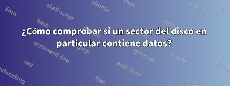 ¿Cómo comprobar si un sector del disco en particular contiene datos?