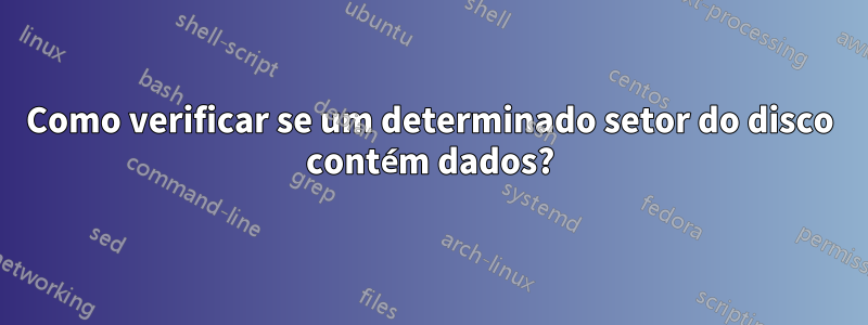 Como verificar se um determinado setor do disco contém dados?