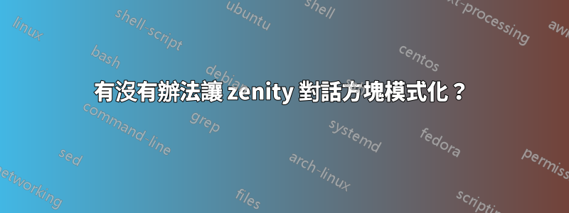 有沒有辦法讓 zenity 對話方塊模式化？