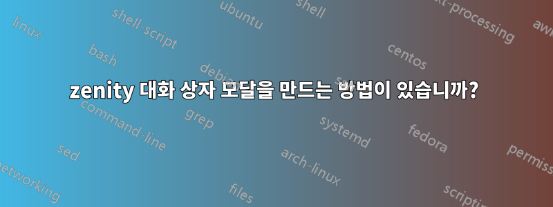 zenity 대화 상자 모달을 만드는 방법이 있습니까?