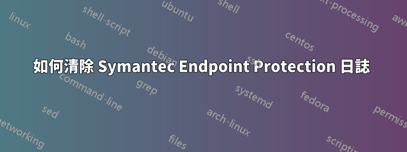 如何清除 Symantec Endpoint Protection 日誌