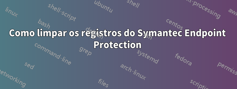 Como limpar os registros do Symantec Endpoint Protection